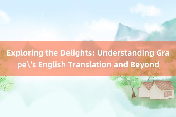 Exploring the Delights: Understanding Grape's English Translation and Beyond