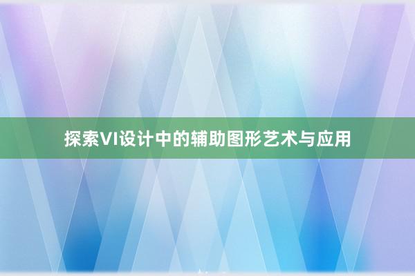 探索VI设计中的辅助图形艺术与应用