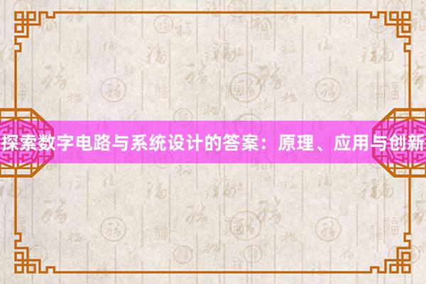 探索数字电路与系统设计的答案：原理、应用与创新