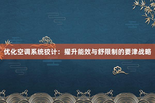 优化空调系统狡计：擢升能效与舒限制的要津战略