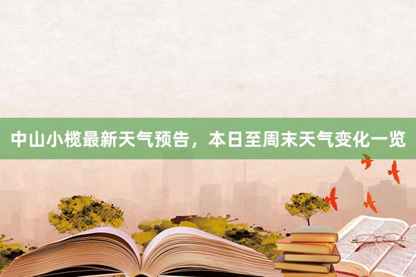 中山小榄最新天气预告，本日至周末天气变化一览