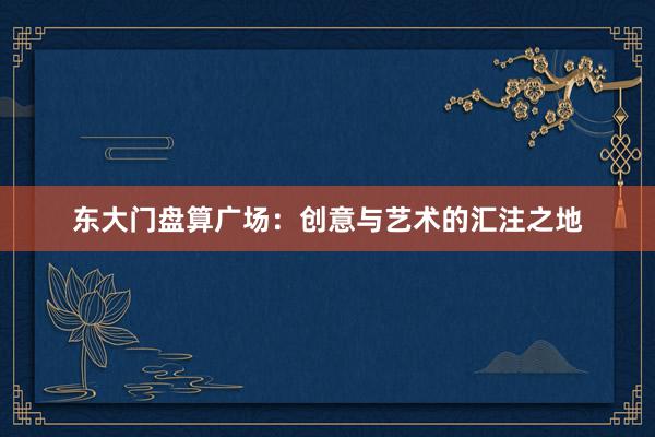 东大门盘算广场：创意与艺术的汇注之地