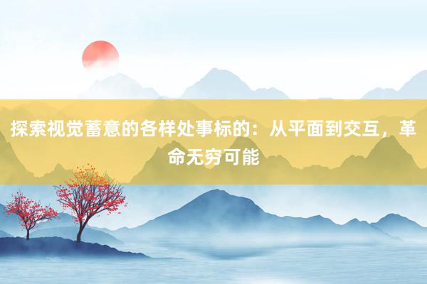 探索视觉蓄意的各样处事标的：从平面到交互，革命无穷可能